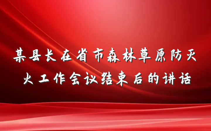 某县长在省市森林草原防灭火工作会议结束后的讲话