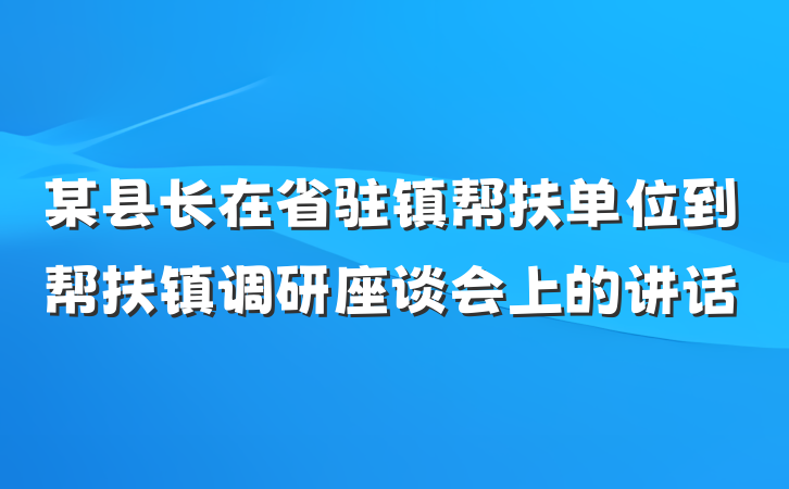 某县长在省驻镇帮扶单位到帮扶镇调研座谈会上的讲话