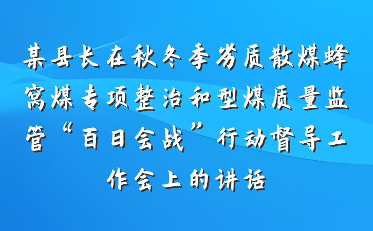 某县长在秋冬季劣质散煤蜂窝煤专项整治和型煤质量监管“百日会战”行动督导工作会上的讲话