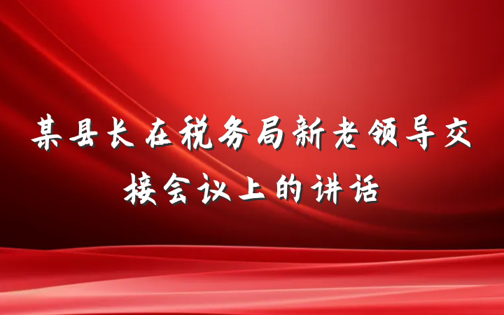 某县长在税务局新老领导交接会议上的讲话