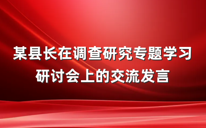 某县长在调查研究专题学习研讨会上的交流发言