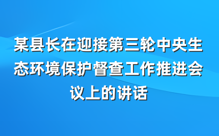 某县长在迎接第三轮中央生态环境保护督查工作推进会议上的讲话