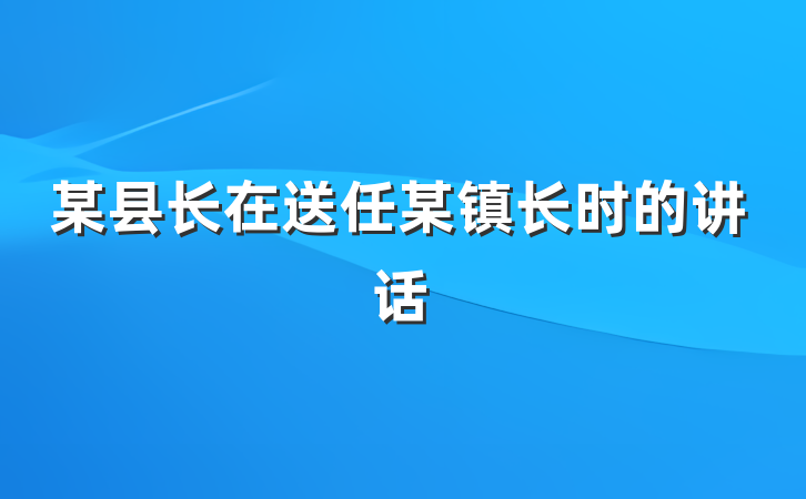 某县长在送任某镇长时的讲话