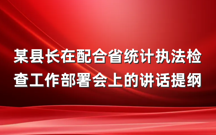 某县长在配合省统计执法检查工作部署会上的讲话提纲