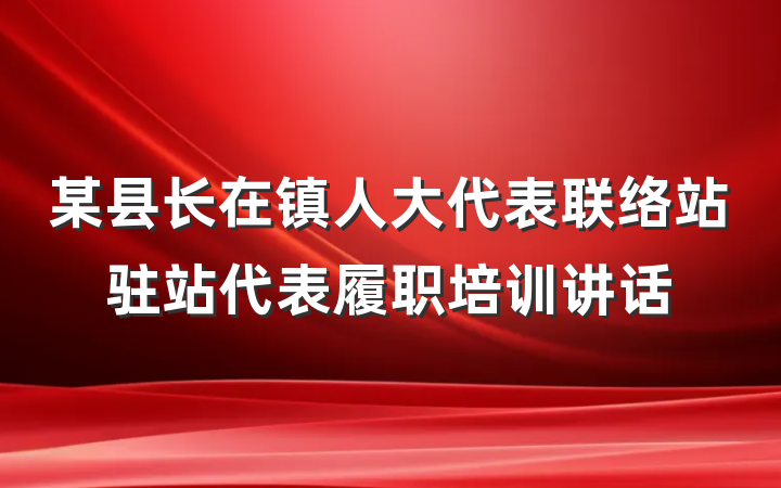 某县长在镇人大代表联络站驻站代表履职培训讲话
