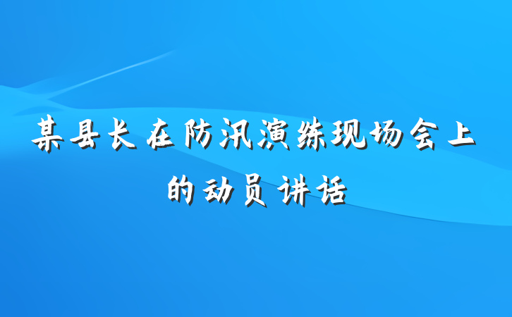 某县长在防汛演练现场会上的动员讲话