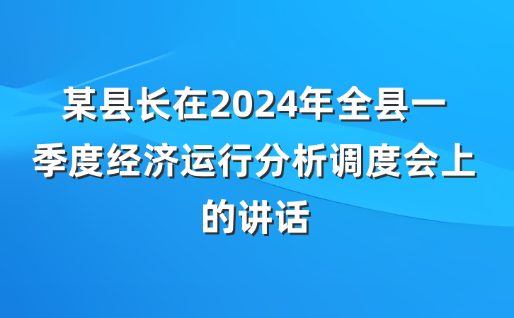 某县长在2024年全县一季度经济运行分析调度会上的讲话