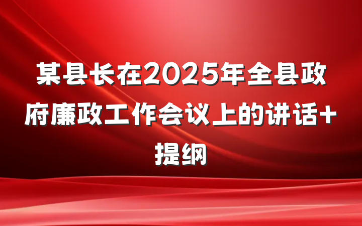 某县长在2025年全县政府廉政工作会议上的讲话 提纲