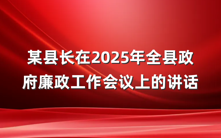 某县长在2025年全县政府廉政工作会议上的讲话