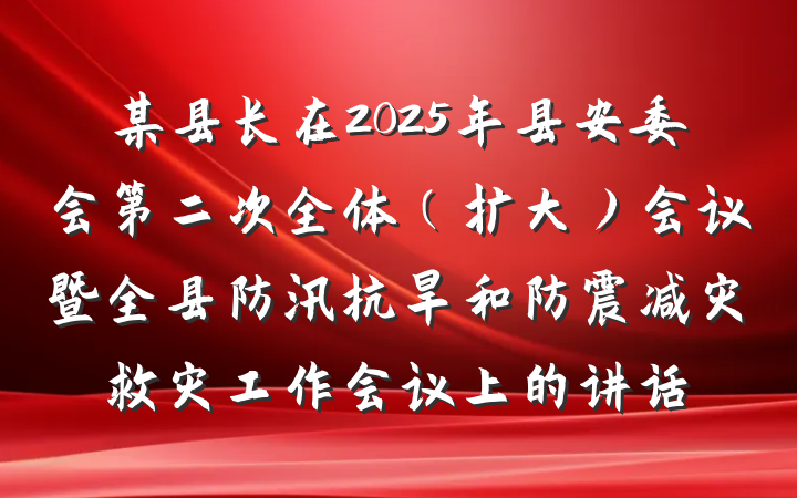 某县长在2025年县安委会第二次全体（扩大）会议暨全县防汛抗旱和防震减灾救灾工作会议上的讲话