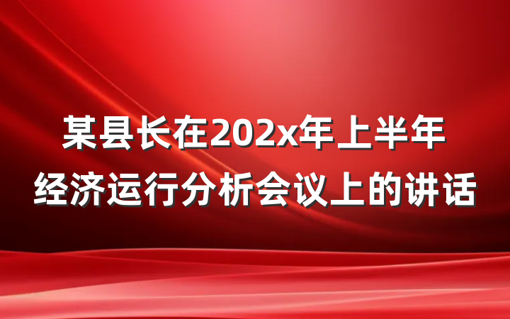 某县长在202x年上半年经济运行分析会议上的讲话