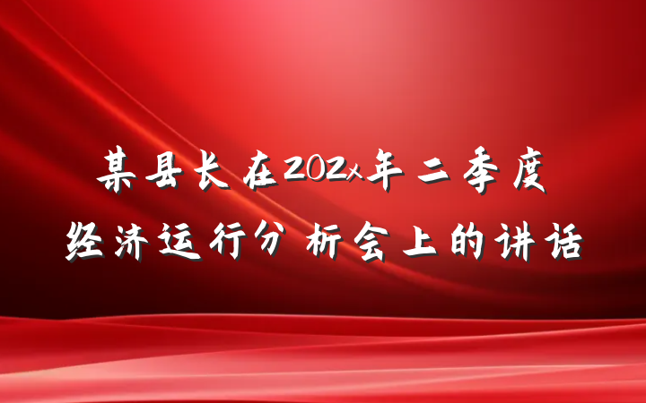 某县长在202x年二季度经济运行分析会上的讲话