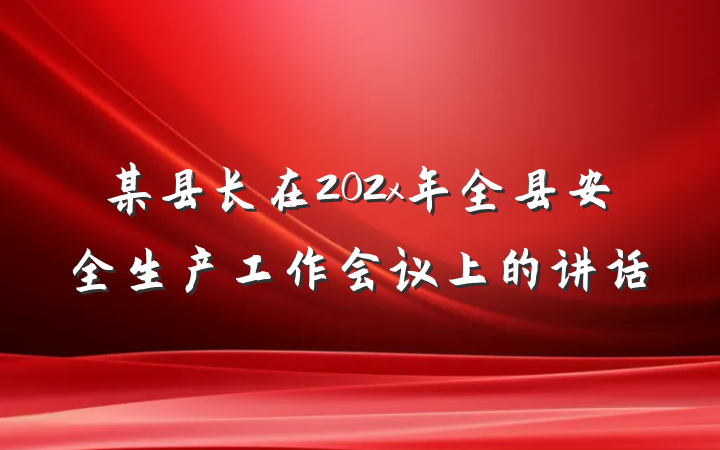某县长在202x年全县安全生产工作会议上的讲话