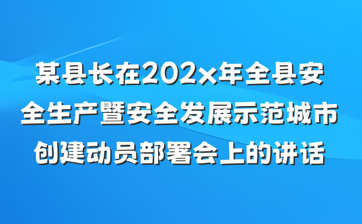 某县长在202x年全县安全生产暨安全发展示范城市创建动员部署会上的讲话