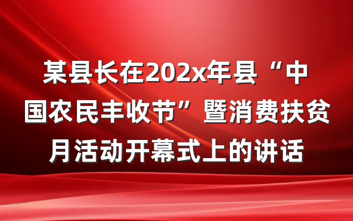 某县长在202x年县“中国农民丰收节”暨消费扶贫月活动开幕式上的讲话