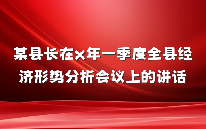 某县长在x年一季度全县经济形势分析会议上的讲话