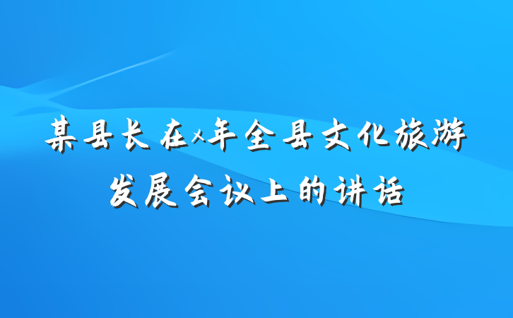 某县长在x年全县文化旅游发展会议上的讲话