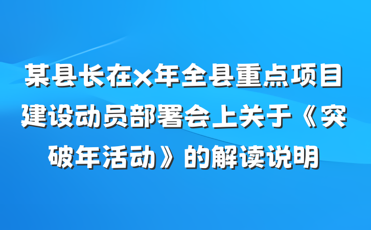 某县长在x年全县重点项目建设动员部署会上关于《突破年活动》的解读说明