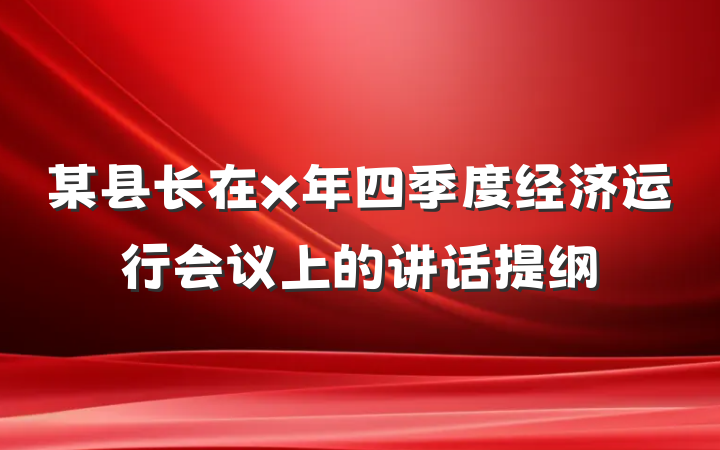 某县长在x年四季度经济运行会议上的讲话提纲