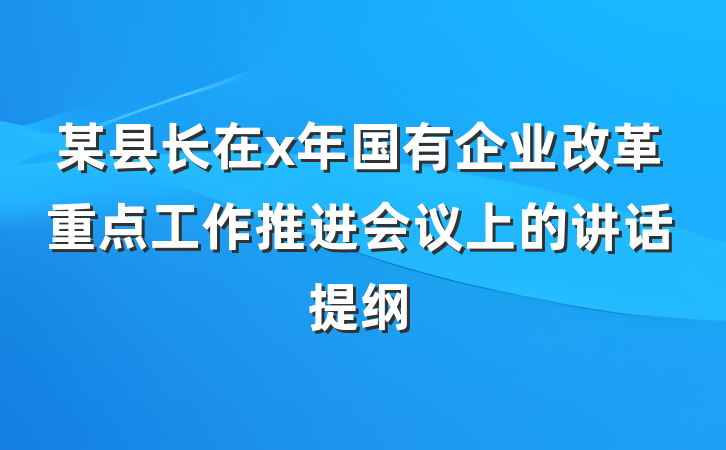 某县长在x年国有企业改革重点工作推进会议上的讲话提纲