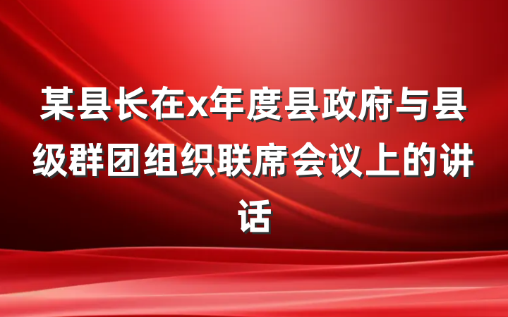 某县长在x年度县政府与县级群团组织联席会议上的讲话