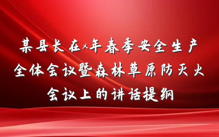 某县长在x年春季安全生产全体会议暨森林草原防灭火会议上的讲话提纲