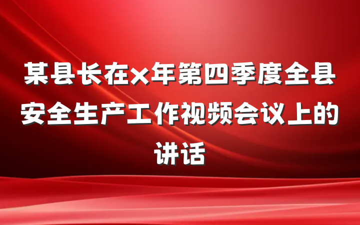 某县长在x年第四季度全县安全生产工作视频会议上的讲话