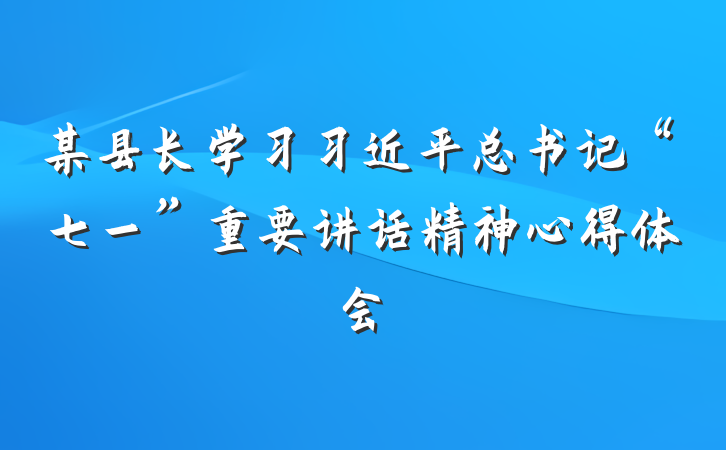 某县长学习习近平总书记“七一”重要讲话精神心得体会