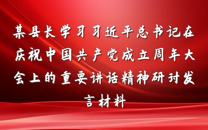 某县长学习习近平总书记在庆祝中国共产党成立周年大会上的重要讲话精神研讨发言材料