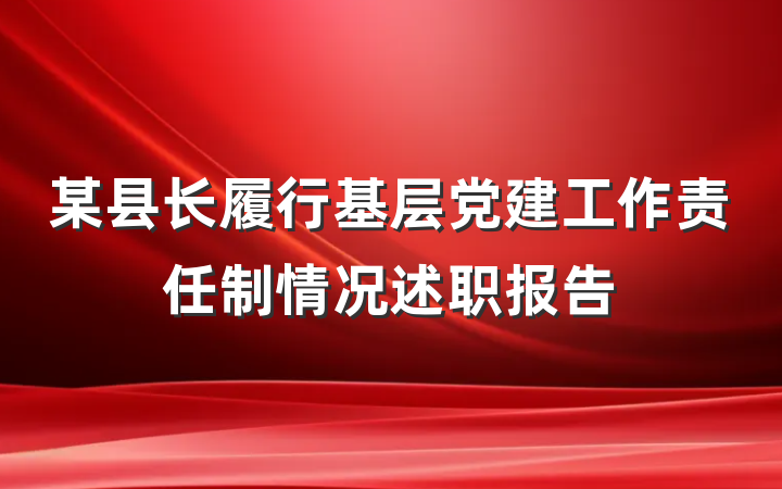 某县长履行基层党建工作责任制情况述职报告