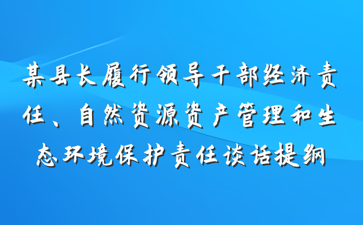 某县长履行领导干部经济责任、自然资源资产管理和生态环境保护责任谈话提纲