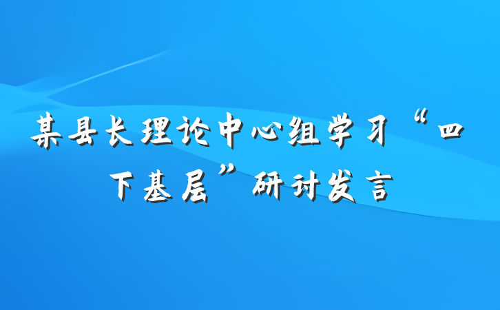 某县长理论中心组学习“四下基层”研讨发言