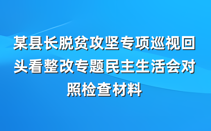 某县长脱贫攻坚专项巡视回头看整改专题民主生活会对照检查材料