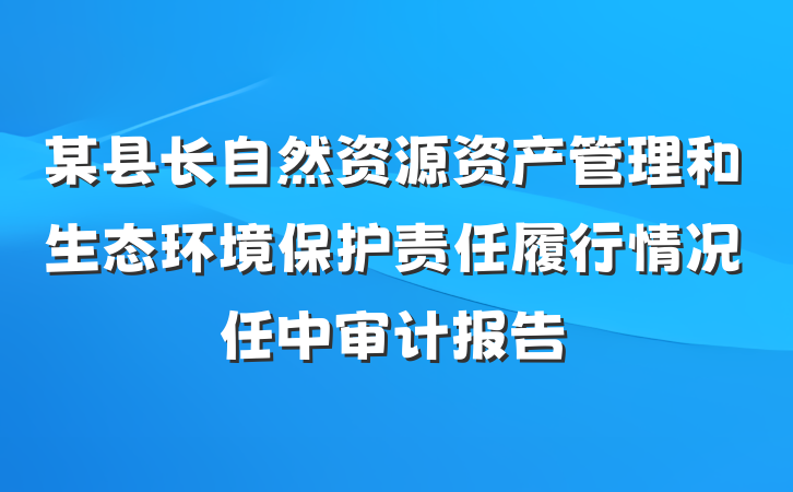 某县长自然资源资产管理和生态环境保护责任履行情况任中审计报告