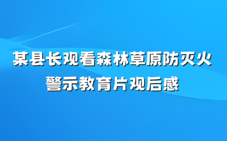 某县长观看森林草原防灭火警示教育片观后感