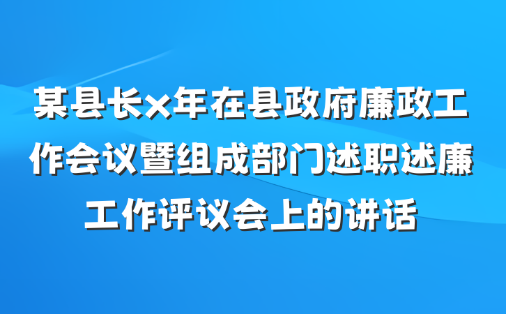 某县长x年在县政府廉政工作会议暨组成部门述职述廉工作评议会上的讲话
