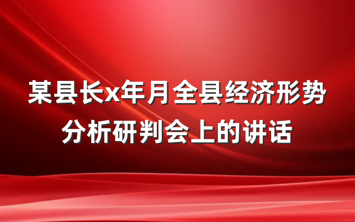 某县长x年月全县经济形势分析研判会上的讲话