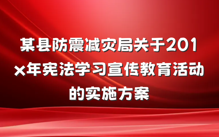 某县防震减灾局关于201x年宪法学习宣传教育活动的实施方案