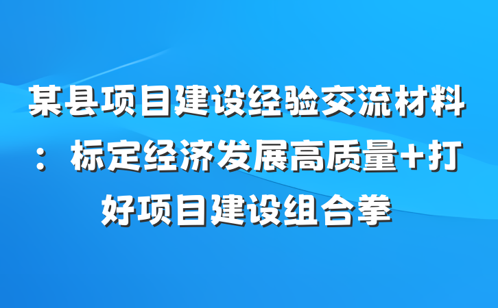 某县项目建设经验交流材料：标定经济发展高质量 打好项目建设组合拳