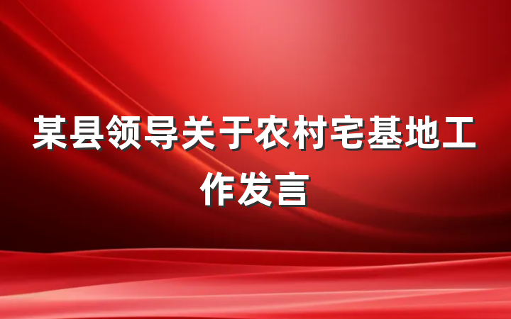 某县领导关于农村宅基地工作发言