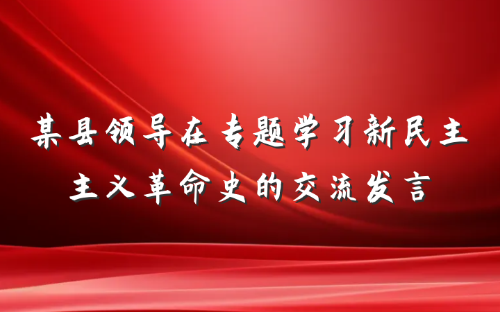 某县领导在专题学习新民主主义革命史的交流发言