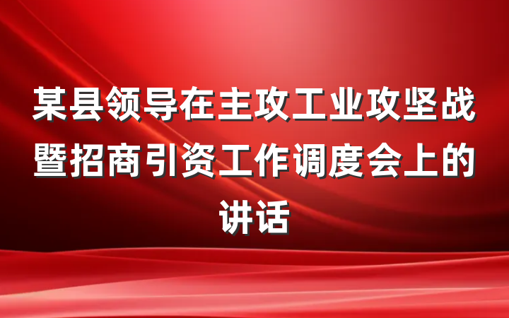 某县领导在主攻工业攻坚战暨招商引资工作调度会上的讲话
