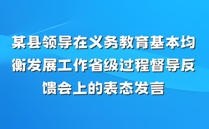 某县领导在义务教育基本均衡发展工作省级过程督导反馈会上的表态发言
