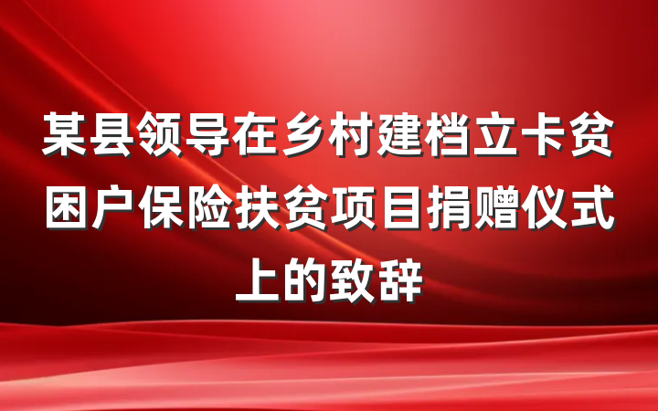 某县领导在乡村建档立卡贫困户保险扶贫项目捐赠仪式上的致辞