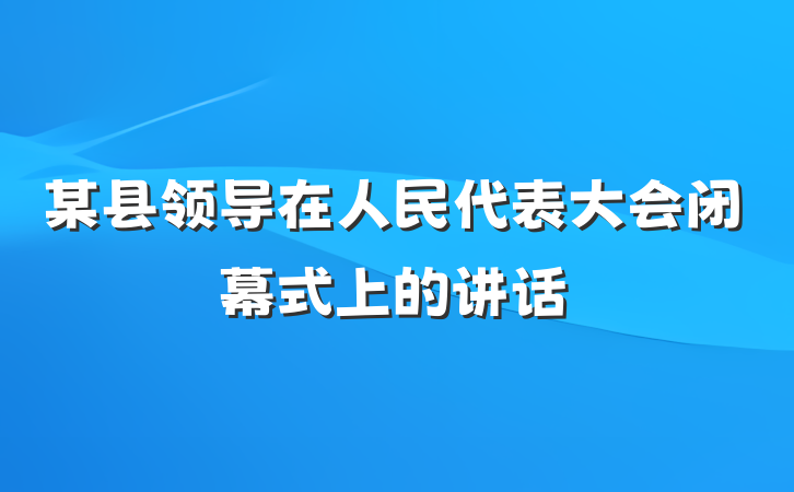 某县领导在人民代表大会闭幕式上的讲话