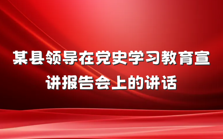某县领导在党史学习教育宣讲报告会上的讲话