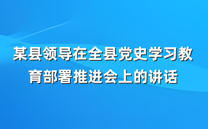 某县领导在全县党史学习教育部署推进会上的讲话