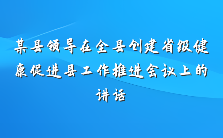 某县领导在全县创建省级健康促进县工作推进会议上的讲话