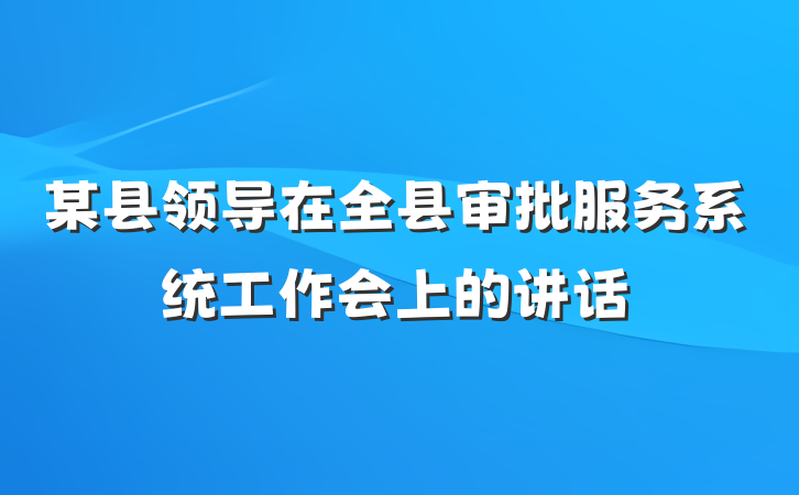 某县领导在全县审批服务系统工作会上的讲话