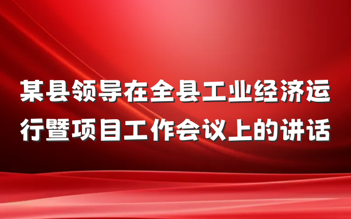 某县领导在全县工业经济运行暨项目工作会议上的讲话